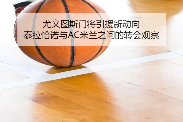 尤文图斯门将引援新动向 泰拉恰诺与AC米兰之间的转会观察